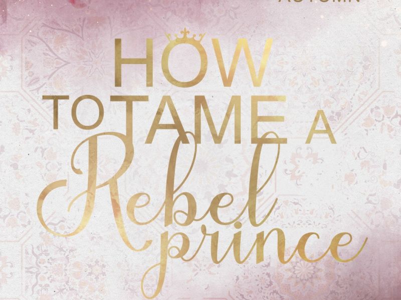 How to tame a Rebel Prince How to tame a Rebel Prince