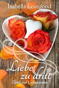 Liebe zu dritt: Sinnlicher Liebesroman (Rosen-Reihe 2) 