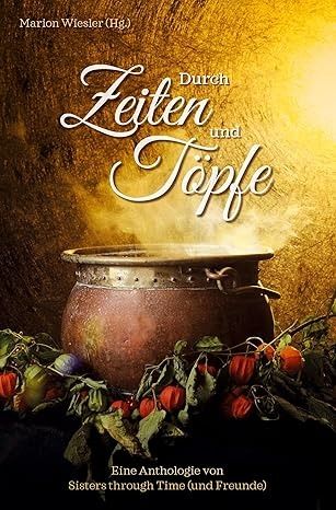 Durch Zeiten und Töpfe: Mit zwölf Geschichten und Gerichten durch zwei Jahrtausende. Eine Benefiz-Anthologie für Die Tafel Österreich Durch Zeiten und Töpfe: Mit zwölf Geschichten und Gerichten durch zwei Jahrtausende. Eine Benefiz-Anthologie für Die Tafel Österreich